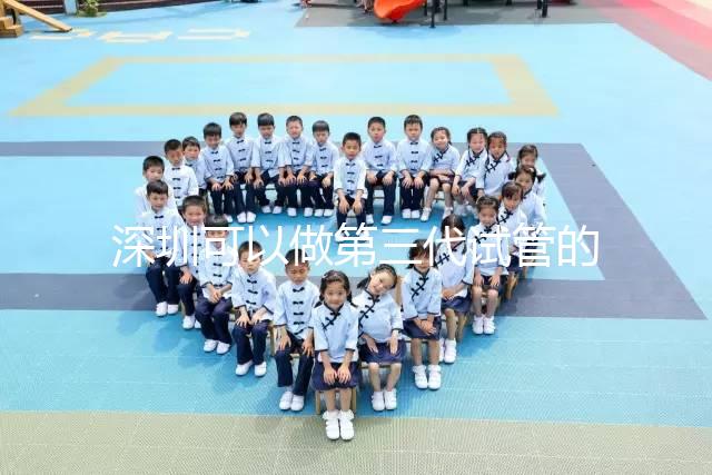 深圳可以做第三代試管的醫院排名公布，附5家醫院詳細介紹