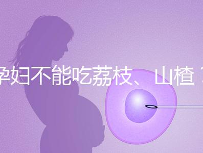 孕婦不能吃荔枝、山楂？這些飲食謠言，坑了不少新手媽媽