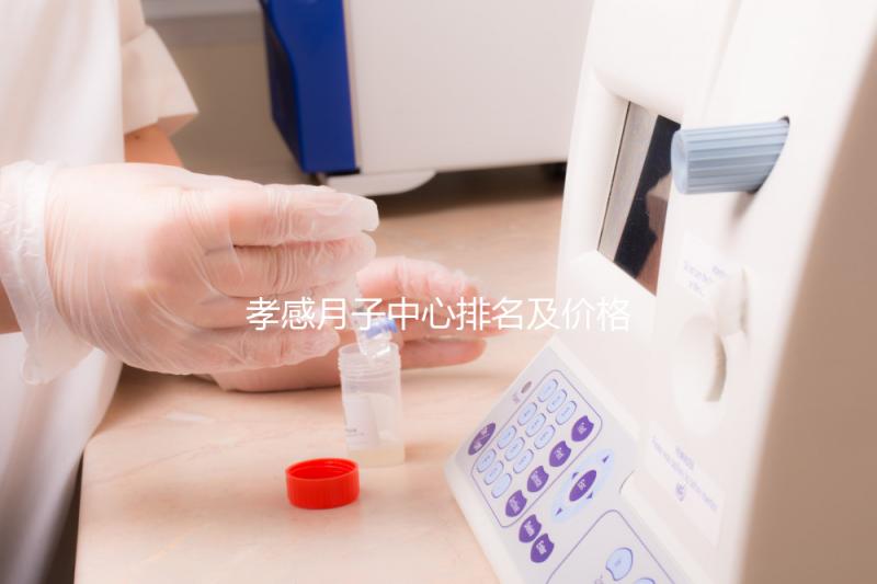 孝感月子中心排名及價格公開， 2024孝南哪家好一清二楚