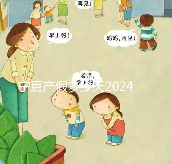 寧夏產假多少天2024規(guī)定更新，執(zhí)行男方陪護假鼓勵生三胎