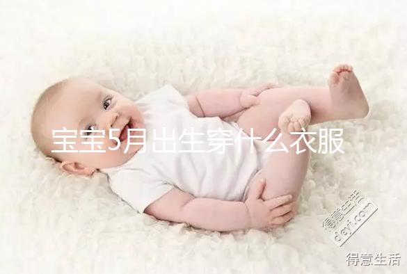 寶寶5月出生穿什么衣服進來瞧，不造多大、多厚趕緊抄作業