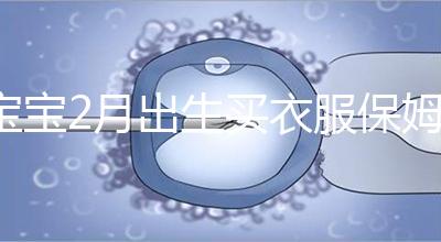 寶寶2月出生買衣服保姆級攻略來咯！這些細節都要注意