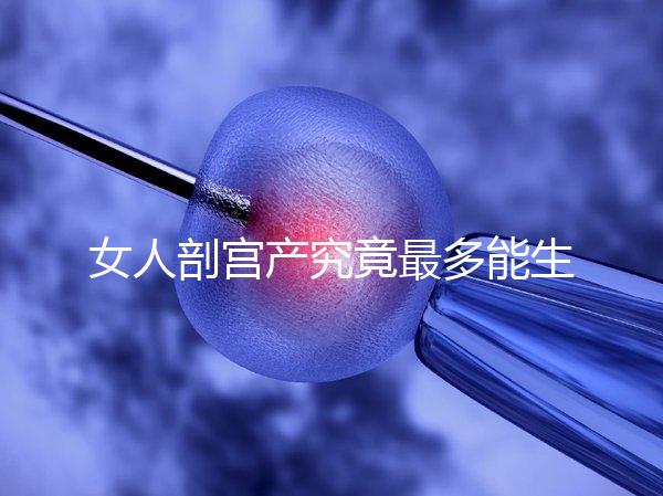 女人剖宮產究竟最多能生幾胎？五年抱三個可能嗎？