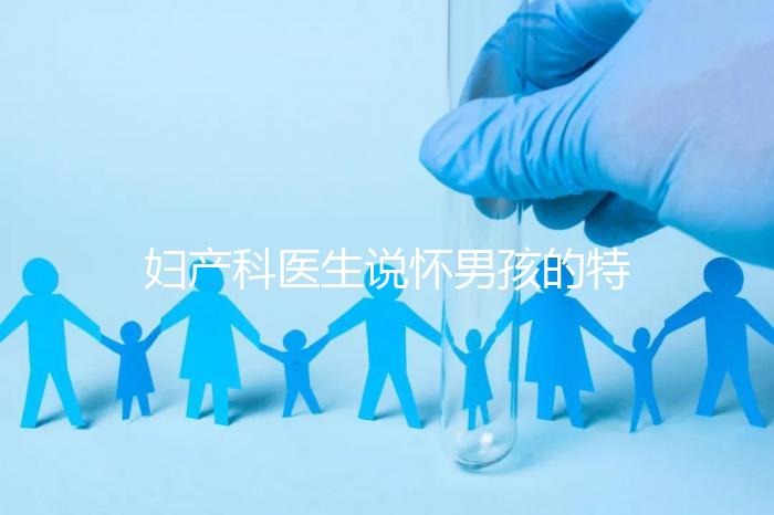 婦產(chǎn)科醫(yī)生說懷男孩的特點(diǎn)有這些,已生驗(yàn)證勿需質(zhì)疑