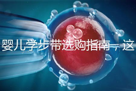 嬰兒學(xué)步帶選購指南，這10大品牌趕緊帶回家