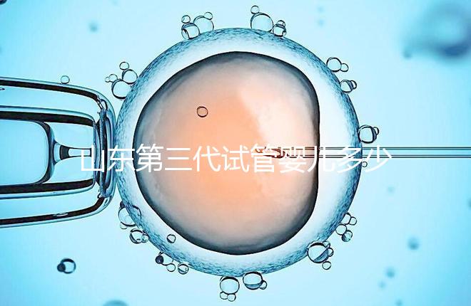 山東第三代試管嬰兒多少錢？2025最新收費明細(xì)曝光