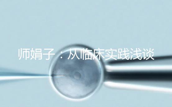 師娟子：從臨床實(shí)踐淺談個(gè)體化促排COS的用藥選擇