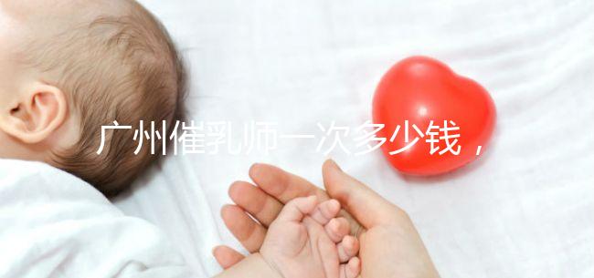 廣州催乳師一次多少錢，哪個機構好統一回復，馬寶一定知道