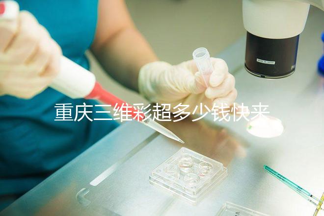 重慶三維彩超多少錢快來瞧，萬州這些口碑好的醫院別錯過