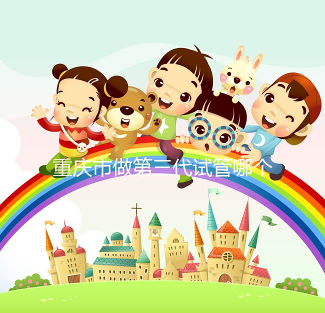 重慶市做第三代試管哪個醫院好？每家都很不錯！