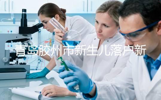 青島膠州市新生兒落戶新政，集體戶不再需要單位“點頭”