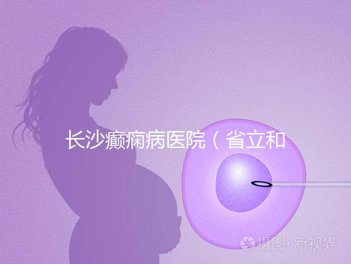 長沙癲癇病醫院（省立和兒童醫院哪個好）