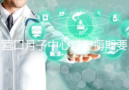 營口月子中心過產(chǎn)褥期要糾結(jié)多少錢，哪個好是關(guān)鍵