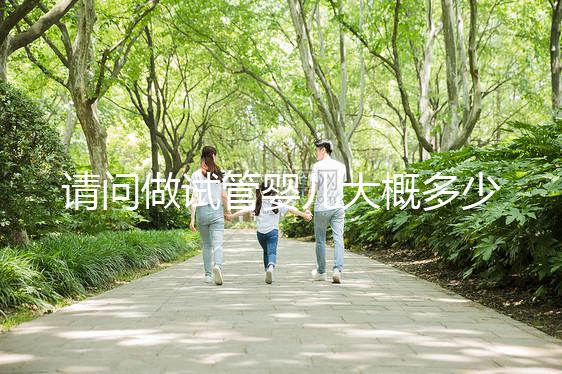 請(qǐng)問做試管嬰兒大概多少錢