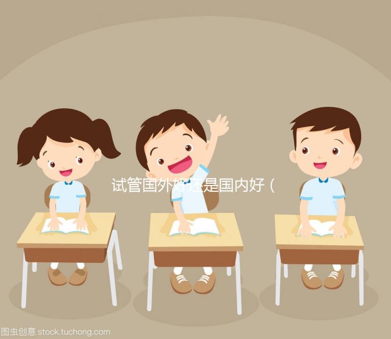 試管國外好還是國內(nèi)好(國內(nèi)試管與國外差別)