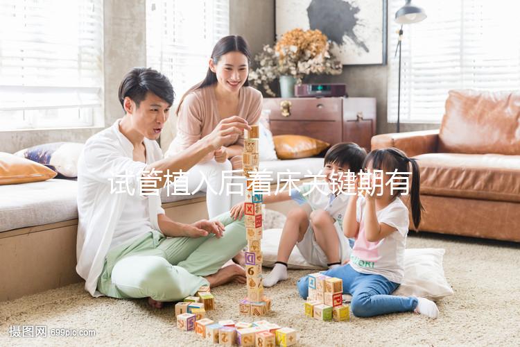 試管植入后著床關鍵期有多久？了解植入后癥狀，驗孕成功不再靠感覺！