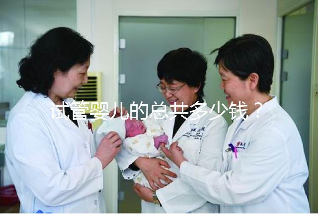 試管嬰兒的總共多少錢？費(fèi)用明細(xì)以及適用人群一覽