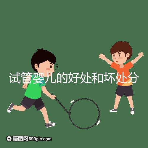 試管嬰兒的好處和壞處分別是什么?試管優(yōu)缺點詳細解析