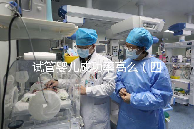 試管嬰兒成功率高么(四十歲試管嬰兒成功率高么)