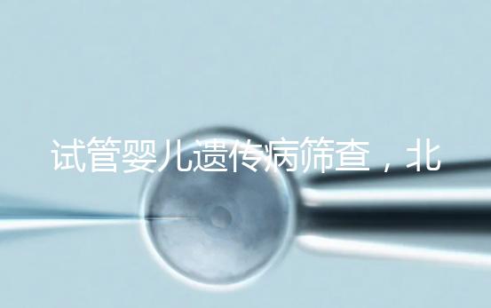 試管嬰兒遺傳病篩查，北京地區費用全解析，讓你明明白白消費！