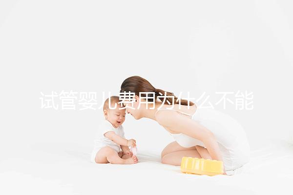 試管嬰兒費(fèi)用為什么不能走醫(yī)保？
