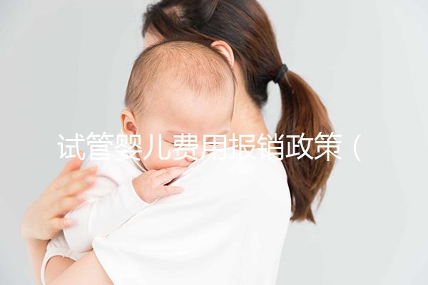試管嬰兒費用報銷政策（試管嬰兒費用報銷政策最新）