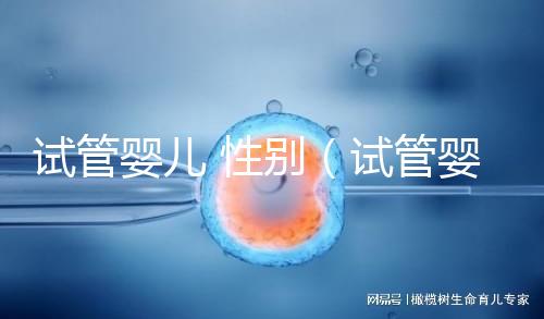 試管嬰兒 性別（試管嬰兒性別可以選擇嗎）