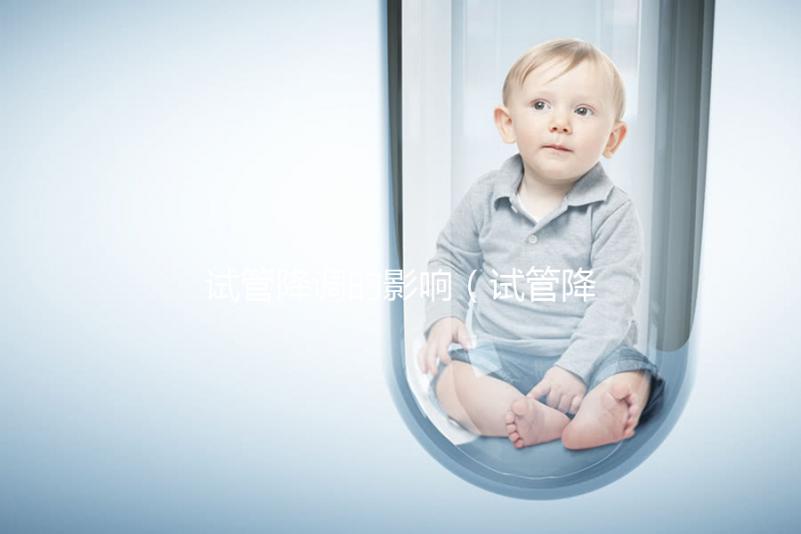 試管降調(diào)的影響（試管降調(diào)的影響因素）