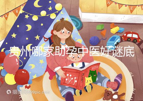 貴州哪家助孕中醫好謎底揭曉,前十名專家排名清晰