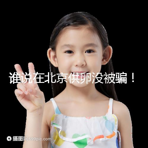 誰說在北京供卵沒被騙!過來人:及時報案至關重要