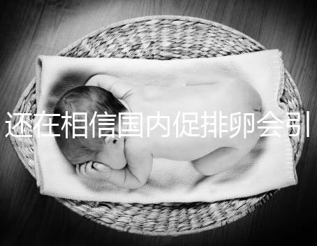 還在相信國內促排卵會引起卵巢早衰？別信謠言先看真相