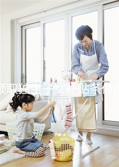 領取獨生子女補貼條件很寬松，再婚夫妻也能符合要求