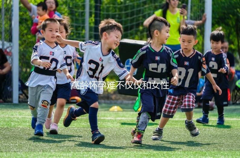 高齡懷孕難不僅僅和女性有關(guān)系，男性也要“背鍋”