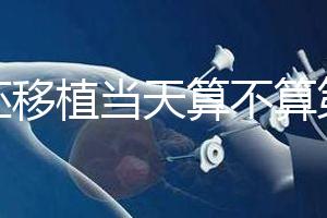 鮮胚移植當天算不算第一天？移植后這些注意事項要了解