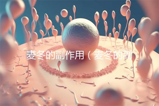 麥冬的副作用（麥冬的副作用和功效）