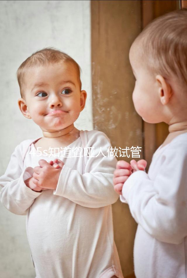 45s知道聾啞人做試管能活多久，80歲能不能一目了然？