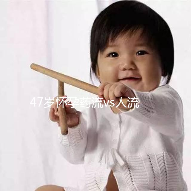 47歲懷孕藥流vs人流，誰效果好誰危險(xiǎn)一覽無遺！