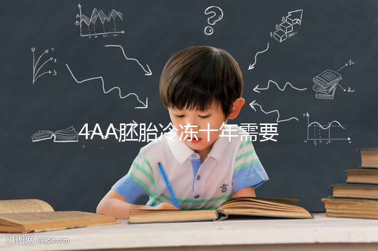 4AA胚胎冷凍十年需要多少錢？成活率高，收費低