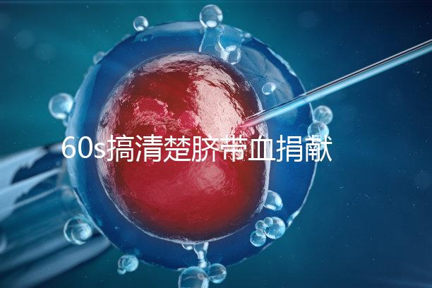 60s搞清楚臍帶血捐獻(xiàn)的騙局，看完門(mén)清楚有什么訣竅和風(fēng)險(xiǎn)？