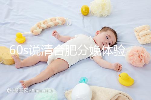 60s說清合肥分娩體驗多少錢一次，提前預約還能省錢