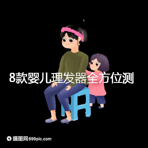 8款嬰兒理發(fā)器全方位測評，輕松打造百變萌娃