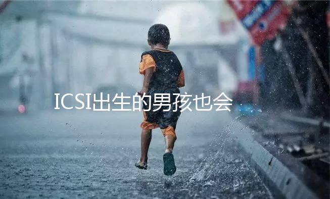 ICSI出生的男孩也會(huì)不育嗎？