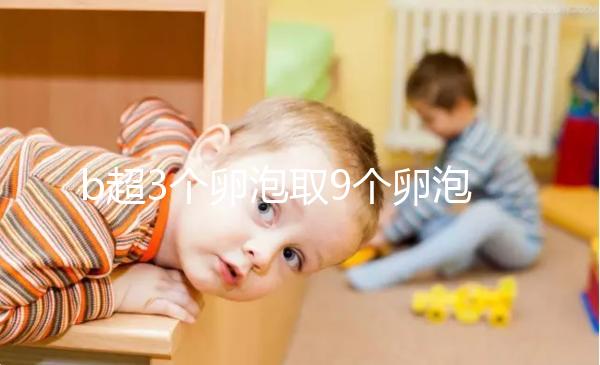 b超3個卵泡取9個卵泡正常答案揭曉，少了就這么做