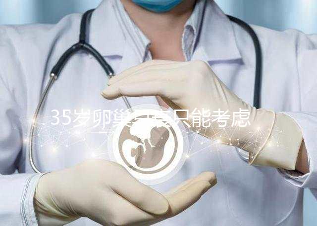 35歲卵巢早衰只能考慮供卵試管嬰兒嗎？