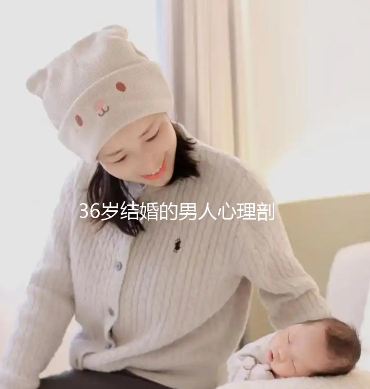 36歲結婚的男人心理剖析，是不是很急結婚取決于這幾點