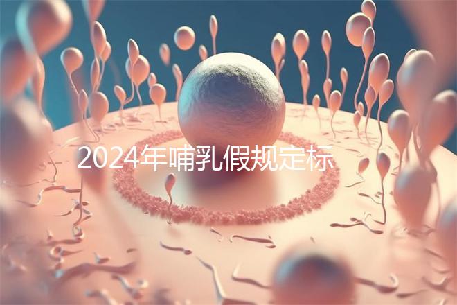 2024年哺乳假規(guī)定標(biāo)準(zhǔn)分享,滿足這個條件都可申請