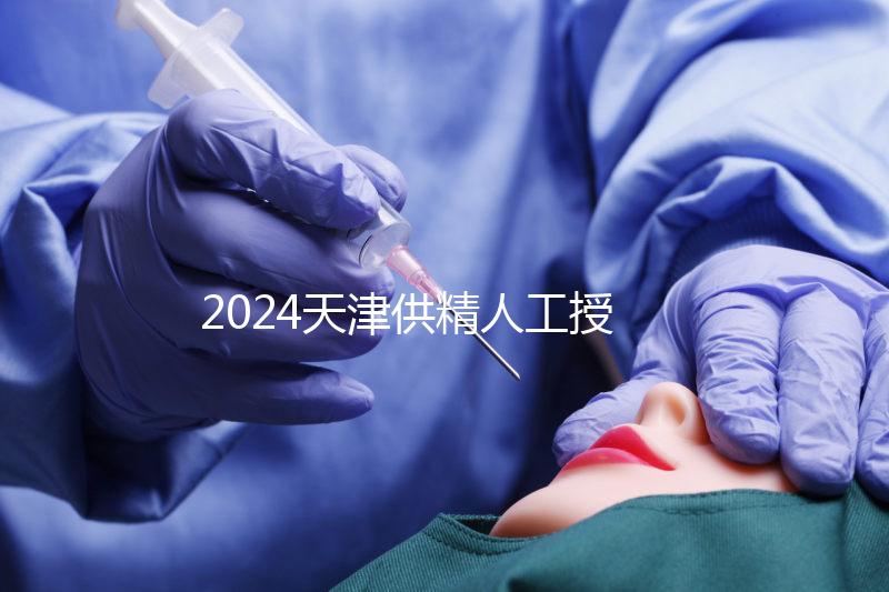 2024天津供精人工授精醫(yī)院排名公布，只有一家上榜