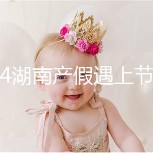 2024湖南產假遇上節假日不順延！工資發放標準政策有變更