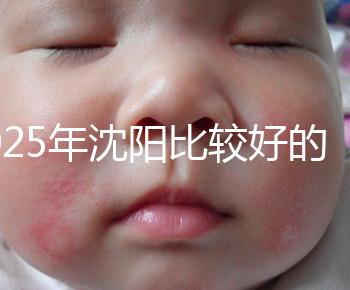 2025年沈陽比較好的試管醫院有哪幾家？只推薦5家