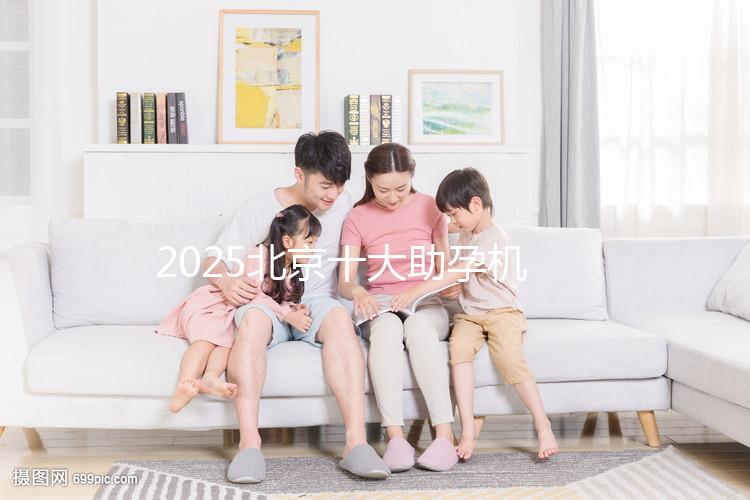 2025北京十大助孕機構(gòu)大盤點,正規(guī)助孕機構(gòu)推薦